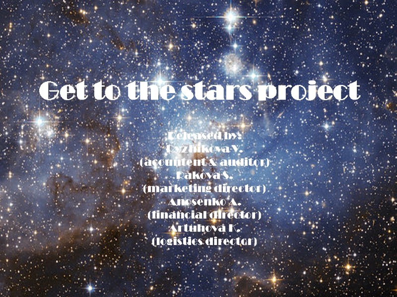 Get to the stars project Released by:  Ryzhikova V. (acountent & auditor) Rakova